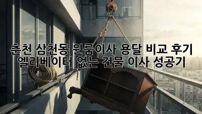 춘천 삼천동 원룸이사 용달 비교 후기: 엘리베이터 없는 건물 이사 성공기!