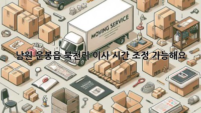 남원 운봉읍 북천리 이사, 시간 조정 가능해요?